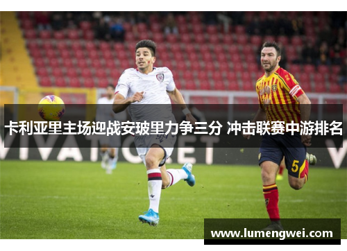 卡利亚里主场迎战安玻里力争三分 冲击联赛中游排名